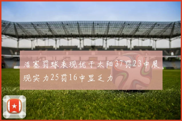 活塞罚球表现优于太阳37罚23中展现实力25罚16中显乏力