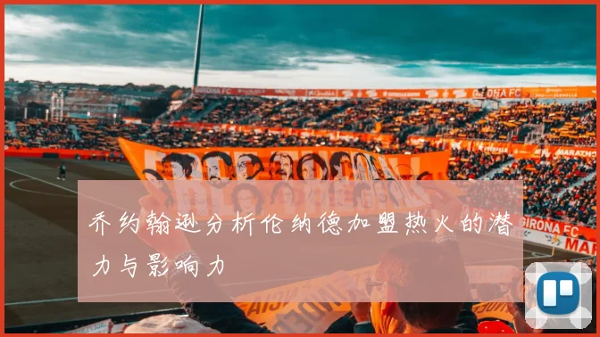 乔约翰逊分析伦纳德加盟热火的潜力与影响力