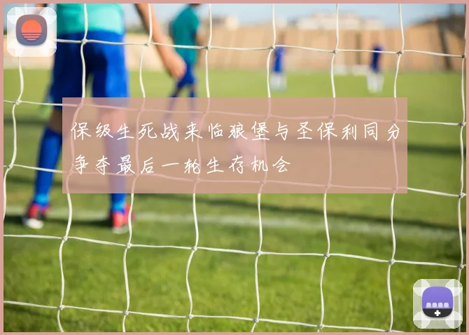 保级生死战来临狼堡与圣保利同分争夺最后一轮生存机会