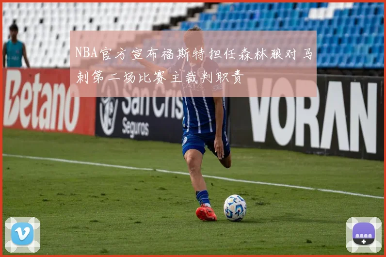 NBA官方宣布福斯特担任森林狼对马刺第二场比赛主裁判职责