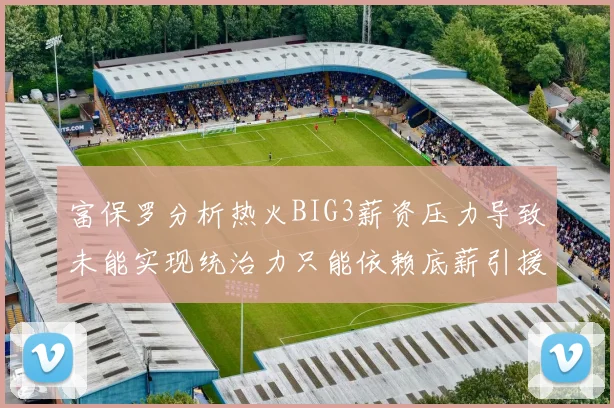富保罗分析热火BIG3薪资压力导致未能实现统治力只能依赖底薪引援
