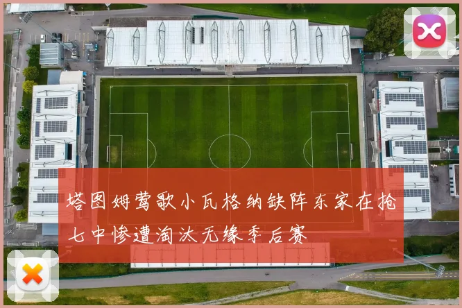 塔图姆莺歌小瓦格纳缺阵东家在抢七中惨遭淘汰无缘季后赛