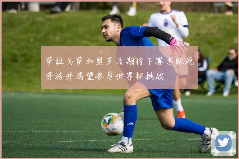萨拉戈萨加盟罗马期待下赛季欧冠资格并渴望参与世界杯挑战