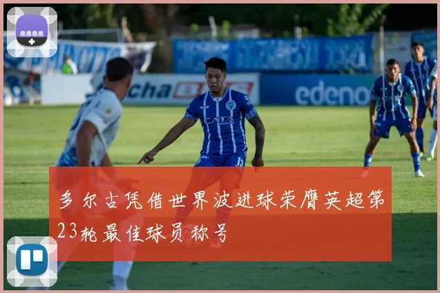 多尔古凭借世界波进球荣膺英超第23轮最佳球员称号