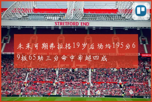 未来可期弗拉格19岁后场均195分69板65助三分命中率超四成
