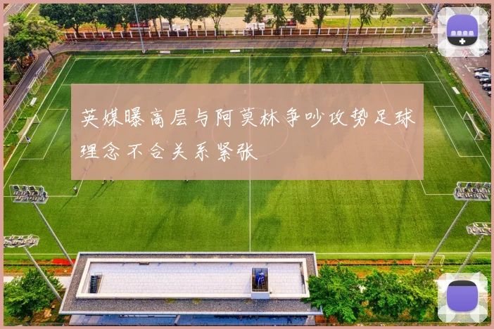 英媒曝高层与阿莫林争吵攻势足球理念不合关系紧张
