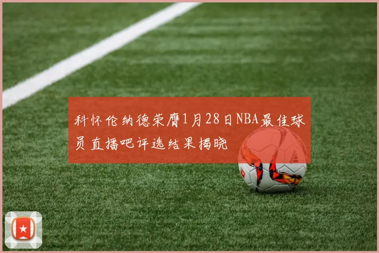 科怀伦纳德荣膺1月28日NBA最佳球员直播吧评选结果揭晓