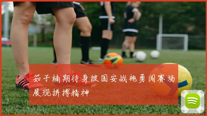 茹子楠期待身披国安战袍勇闯赛场展现拼搏精神