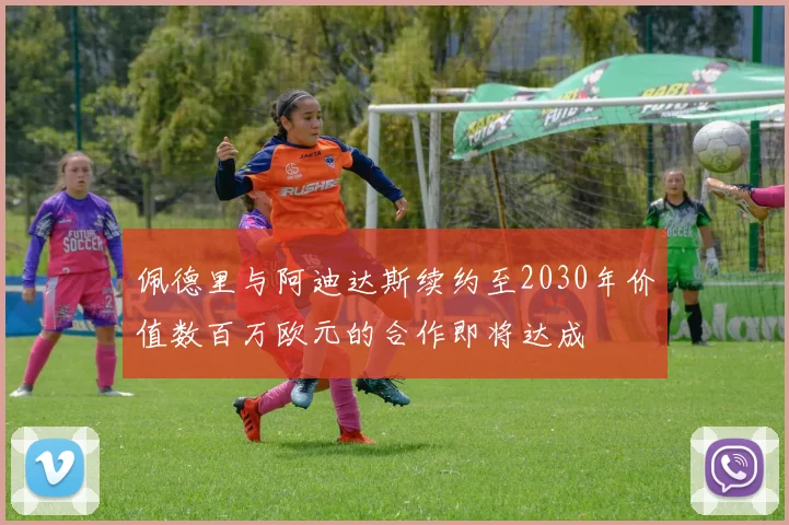 佩德里与阿迪达斯续约至2030年价值数百万欧元的合作即将达成