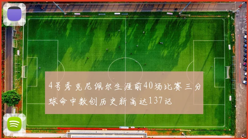 4号秀克尼佩尔生涯前40场比赛三分球命中数创历史新高达137记