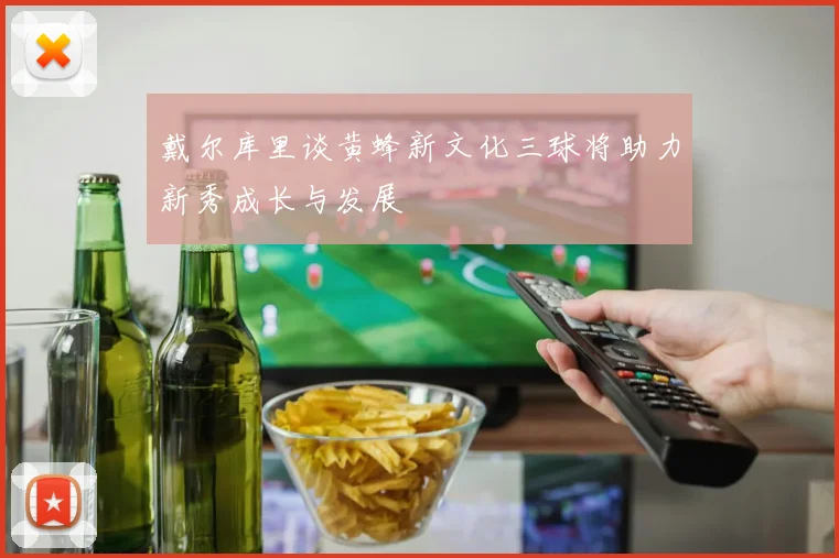 戴尔库里谈黄蜂新文化三球将助力新秀成长与发展